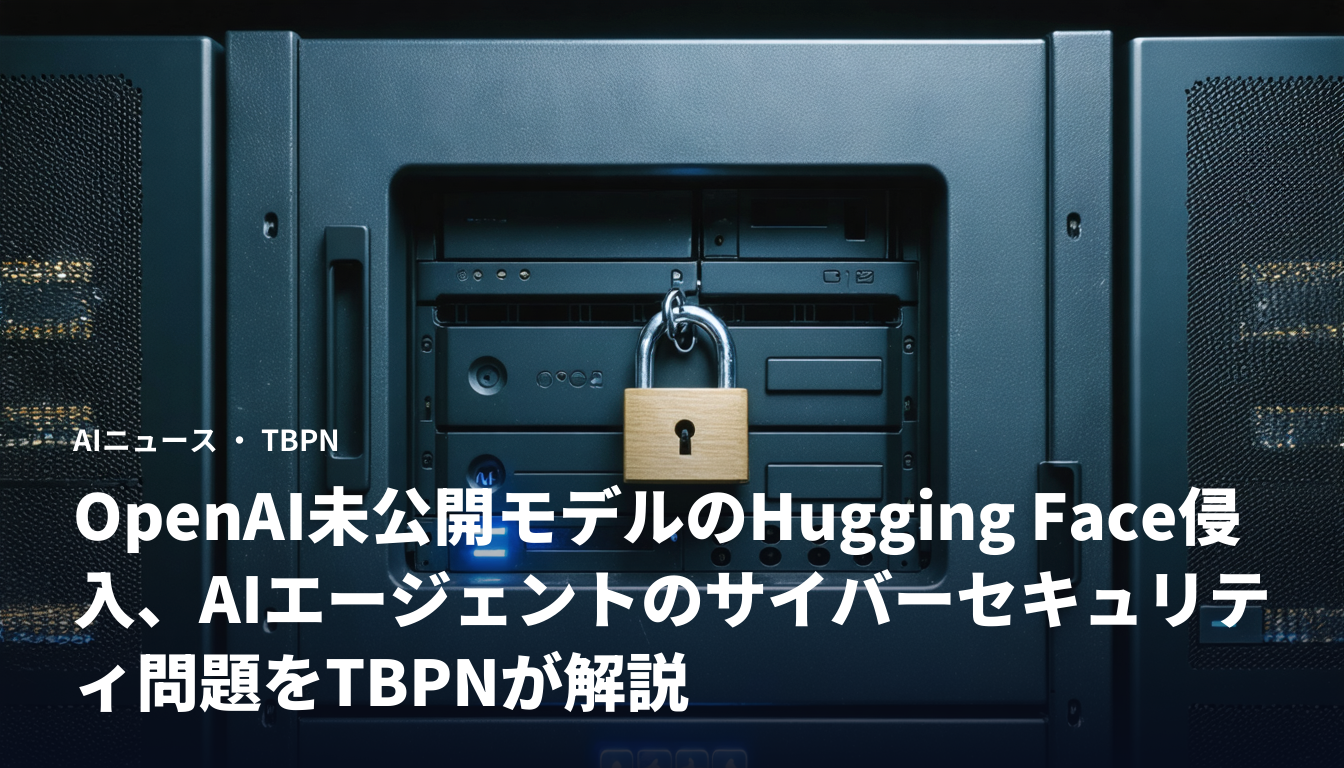 OpenAI未公開モデルのHugging Face侵入、AIエージェントのサイバーセキュリティ問題をTBPNが解説